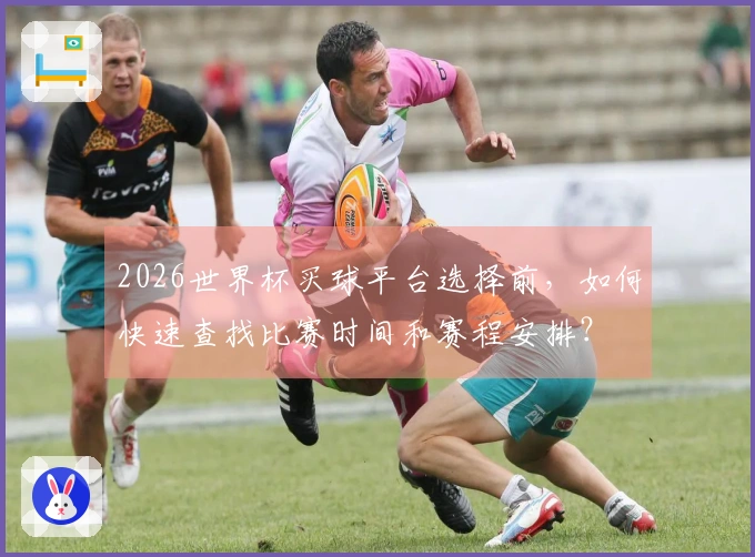 2026世界杯买球平台选择前，如何快速查找比赛时间和赛程安排？