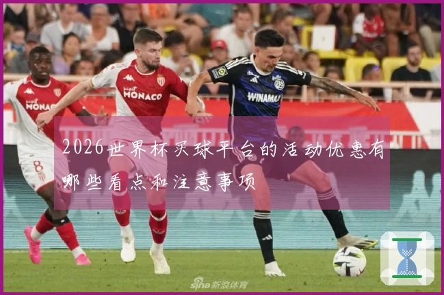 2026世界杯买球平台的活动优惠有哪些看点和注意事项