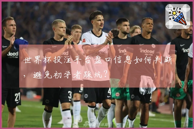 世界杯投注平台盘口信息如何判断，避免初学者踩坑？
