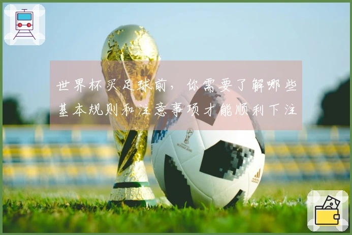 世界杯买足球前，你需要了解哪些基本规则和注意事项才能顺利下注