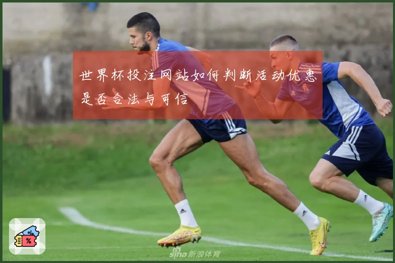 世界杯投注网站如何判断活动优惠是否合法与可信