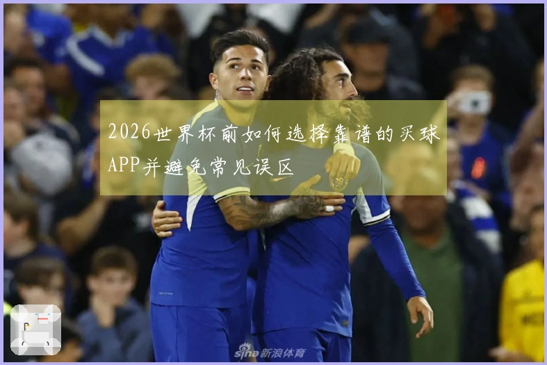2026世界杯前如何选择靠谱的买球APP并避免常见误区