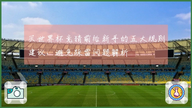 买世界杯竞猜前给新手的五大规则建议，避免踩雷问题解析