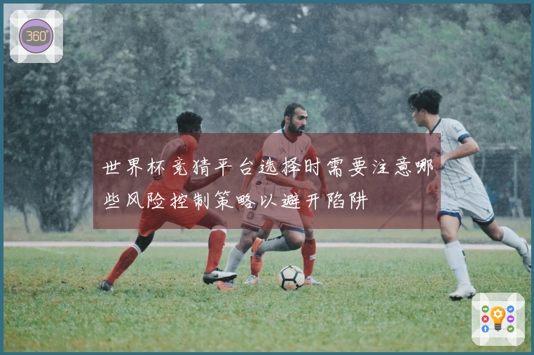 世界杯竞猜平台选择时需要注意哪些风险控制策略以避开陷阱