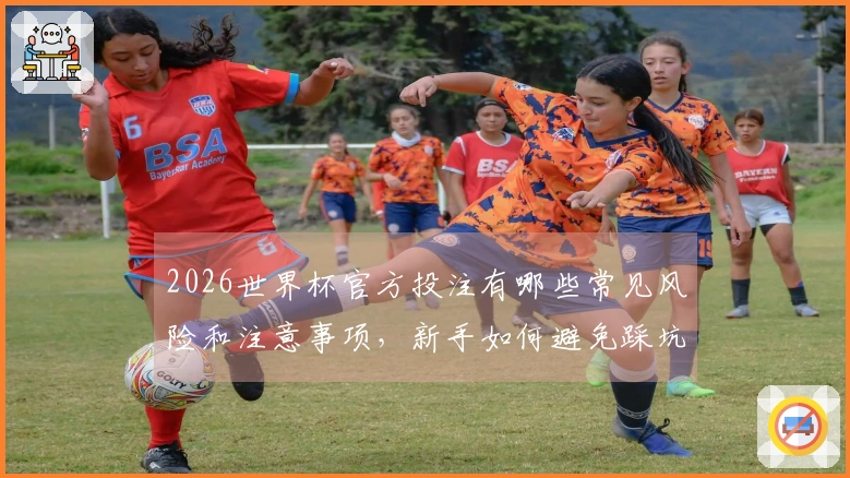 2026世界杯官方投注有哪些常见风险和注意事项，新手如何避免踩坑？