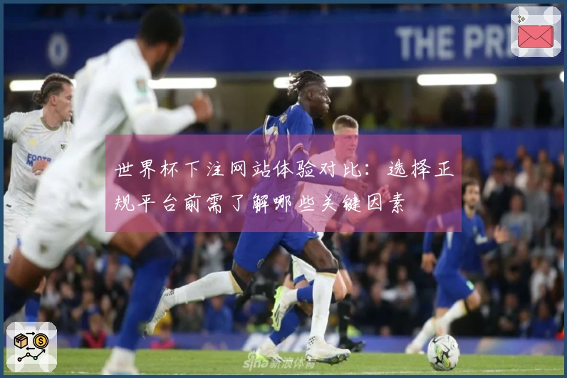 世界杯下注网站体验对比：选择正规平台前需了解哪些关键因素