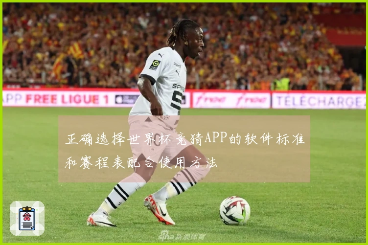 正确选择世界杯竞猜APP的软件标准和赛程表配合使用方法