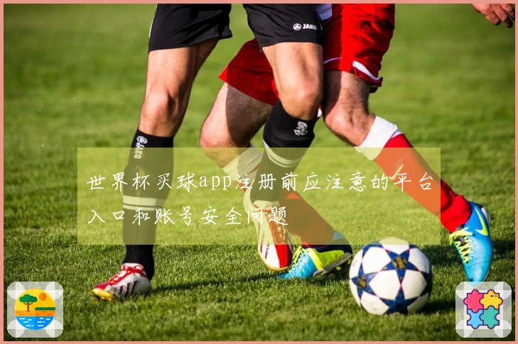 世界杯买球app注册前应注意的平台入口和账号安全问题