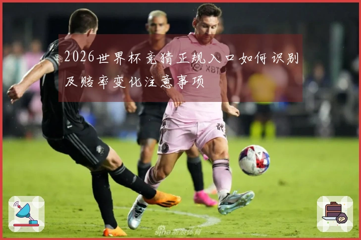 2026世界杯竞猜正规入口如何识别及赔率变化注意事项