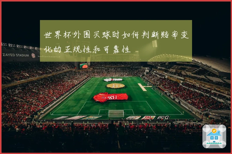 世界杯外围买球时如何判断赔率变化的正规性和可靠性