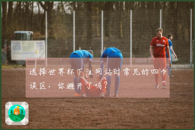 选择世界杯下注网站时常见的四个误区,你避开了吗?