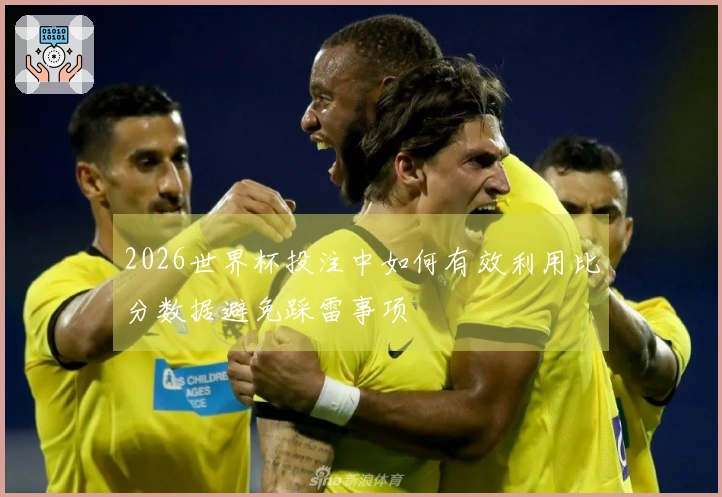 2026世界杯投注中如何有效利用比分数据避免踩雷事项