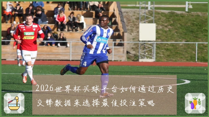 2026世界杯买球平台如何通过历史交锋数据来选择最佳投注策略