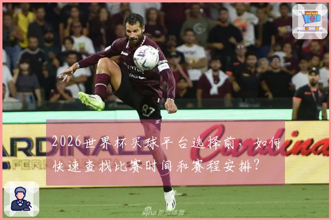 2026世界杯买球平台选择前,如何快速查找比赛时间和赛程安排?