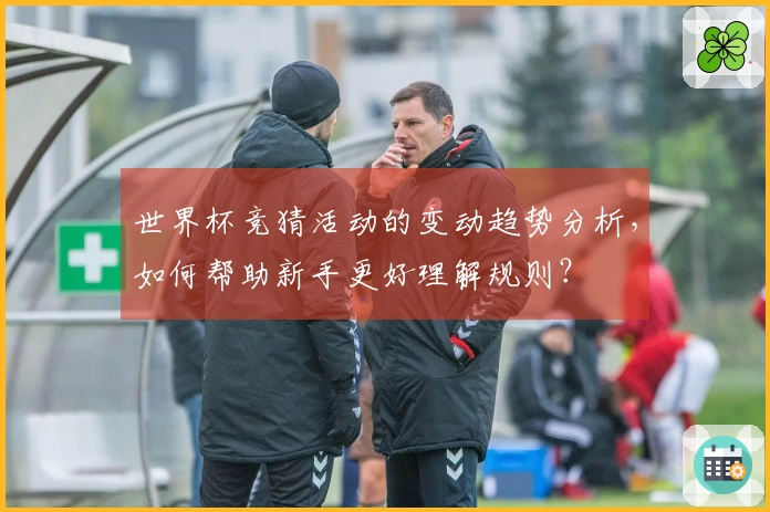 世界杯竞猜活动的变动趋势分析，如何帮助新手更好理解规则？