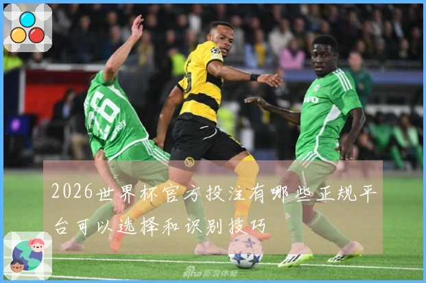 2026世界杯官方投注有哪些正规平台可以选择和识别技巧