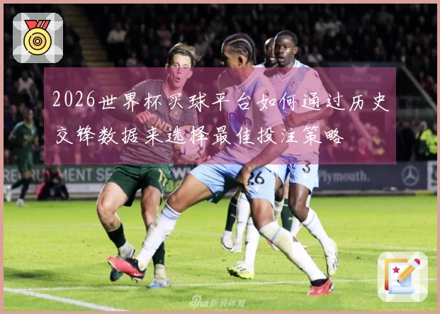 2026世界杯买球平台如何通过历史交锋数据来选择最佳投注策略