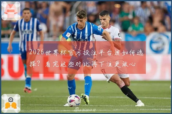 2026世界杯官方投注平台该如何选择？看完这些对比再下注更放心