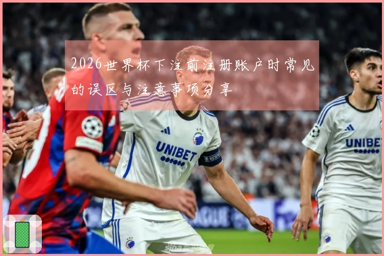 2026世界杯下注前注册账户时常见的误区与注意事项分享
