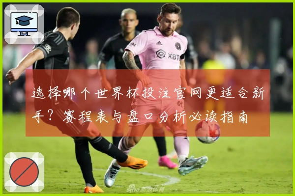选择哪个世界杯投注官网更适合新手？赛程表与盘口分析必读指南