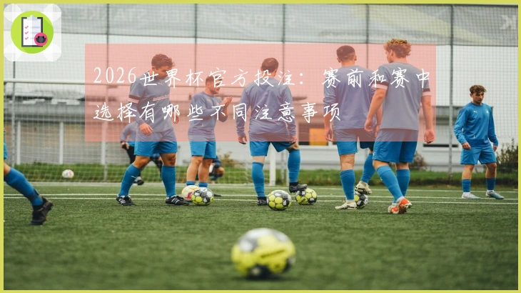 2026世界杯官方投注：赛前和赛中选择有哪些不同注意事项