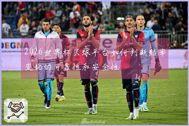 2026世界杯买球平台如何判断赔率变化的可靠性和安全性