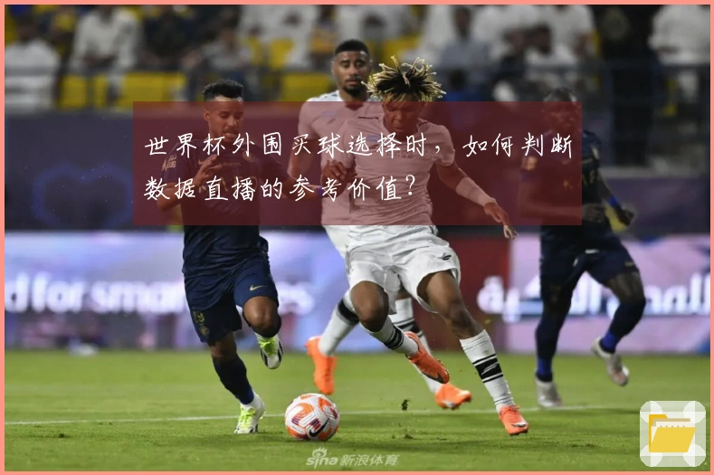 世界杯外围买球选择时，如何判断数据直播的参考价值？