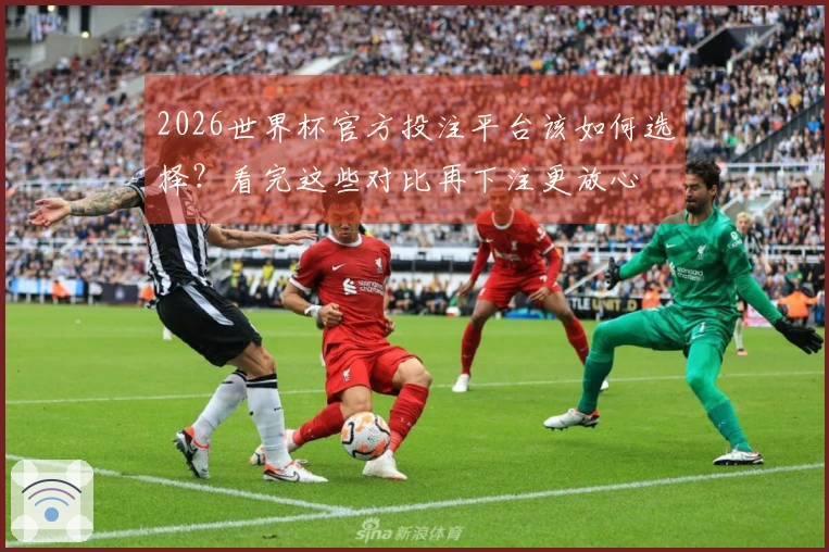 2026世界杯官方投注平台该如何选择?看完这些对比再下注更放心