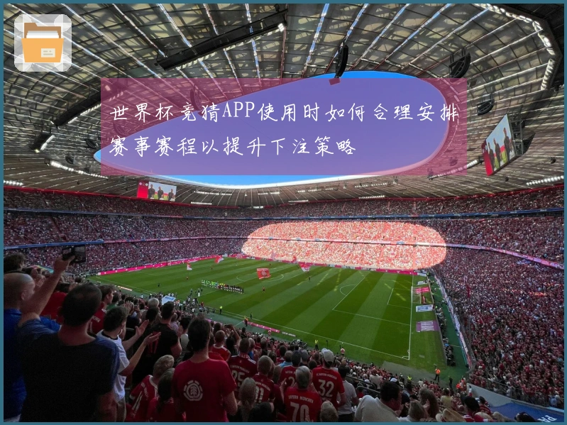世界杯竞猜APP使用时如何合理安排赛事赛程以提升下注策略